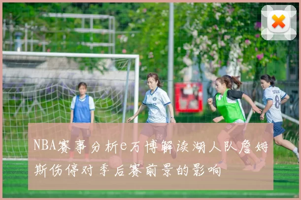 NBA赛事分析e万博解读湖人队詹姆斯伤停对季后赛前景的影响