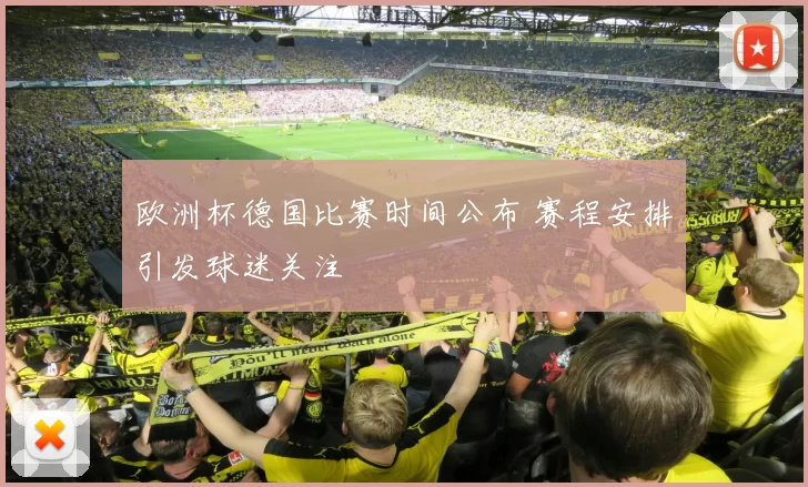 欧洲杯德国比赛时间公布 赛程安排引发球迷关注