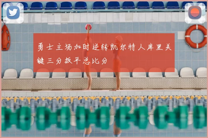 勇士主场加时逆转凯尔特人库里关键三分扳平总比分
