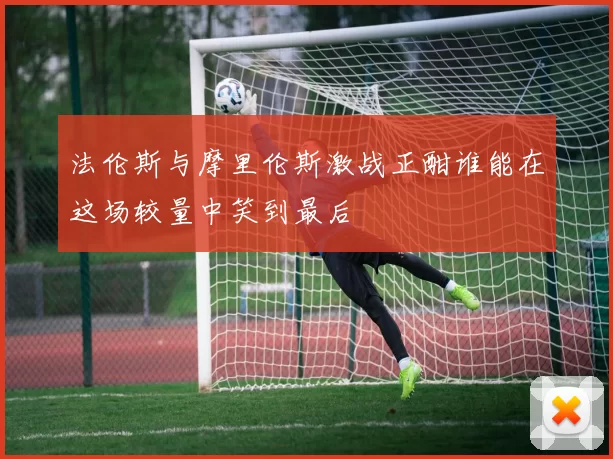 法伦斯与摩里伦斯激战正酣谁能在这场较量中笑到最后