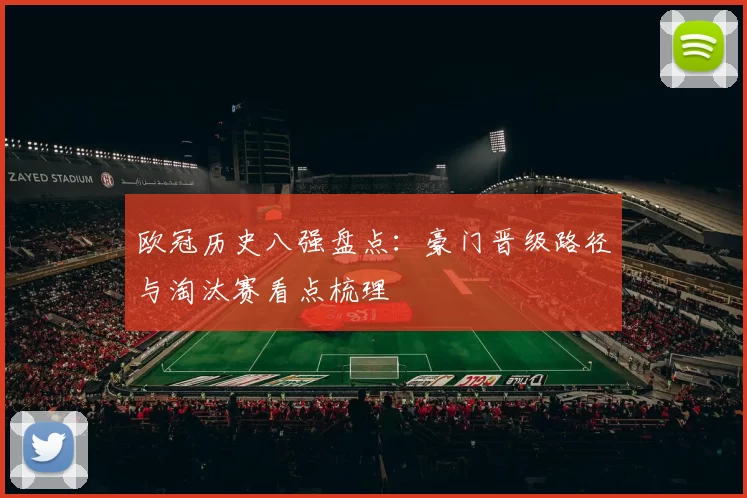 欧冠历史八强盘点：豪门晋级路径与淘汰赛看点梳理