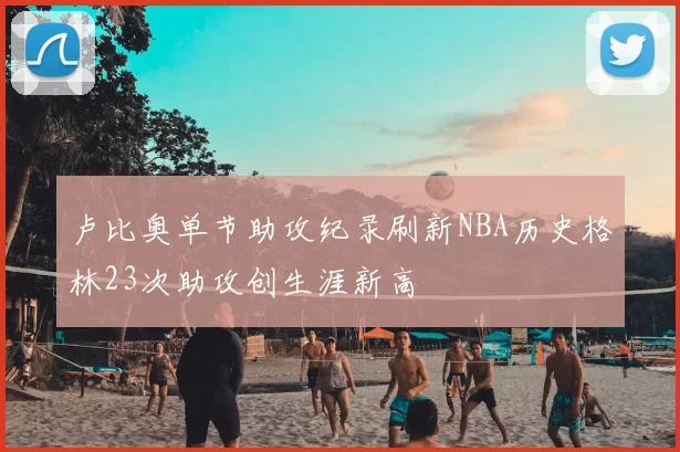 卢比奥单节助攻纪录刷新NBA历史格林23次助攻创生涯新高
