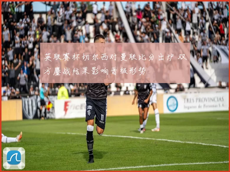 英联赛杯切尔西对曼联比分出炉 双方鏖战结果影响晋级形势