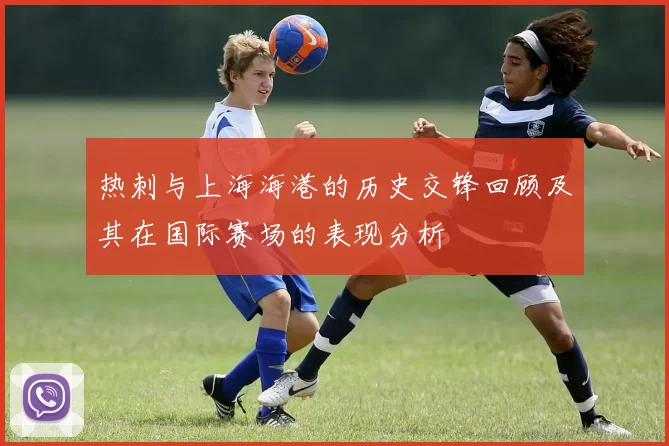 热刺与上海海港的历史交锋回顾及其在国际赛场的表现分析