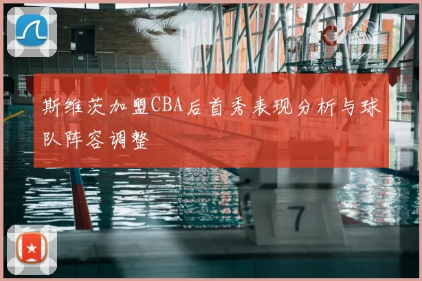 斯维茨加盟CBA后首秀表现分析与球队阵容调整