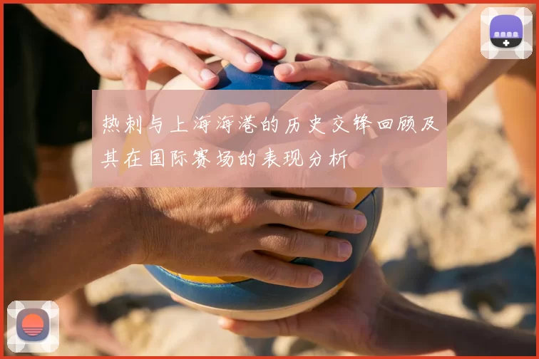 热刺与上海海港的历史交锋回顾及其在国际赛场的表现分析