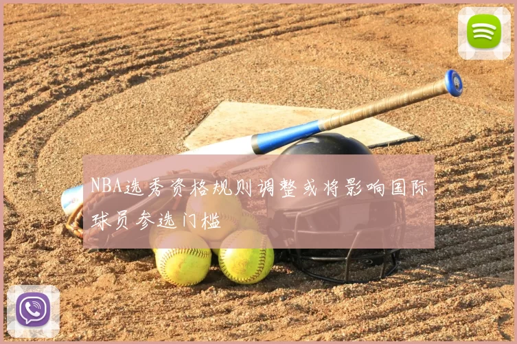 NBA选秀资格规则调整或将影响国际球员参选门槛