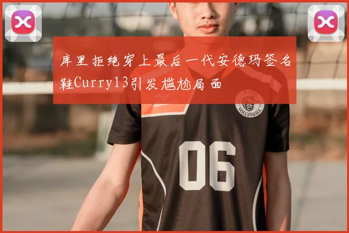 库里拒绝穿上最后一代安德玛签名鞋Curry13引发尴尬局面