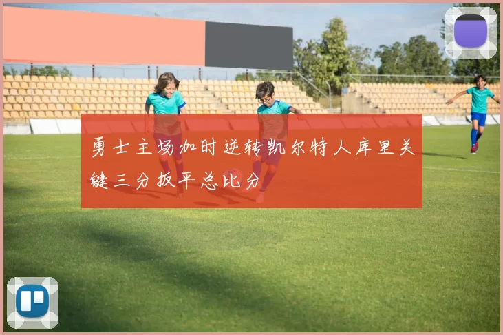 勇士主场加时逆转凯尔特人库里关键三分扳平总比分