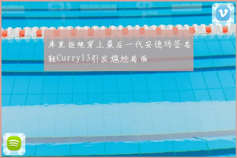 库里拒绝穿上最后一代安德玛签名鞋Curry13引发尴尬局面