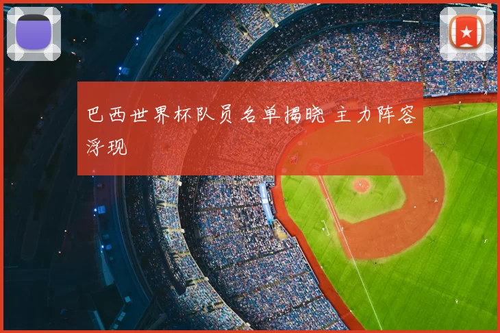 巴西世界杯队员名单揭晓 主力阵容浮现