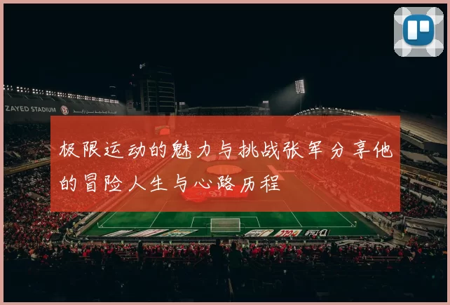 极限运动的魅力与挑战张军分享他的冒险人生与心路历程