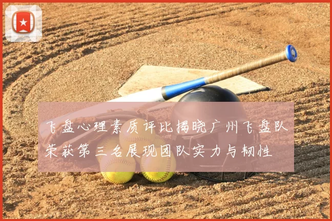 飞盘心理素质评比揭晓广州飞盘队荣获第三名展现团队实力与韧性