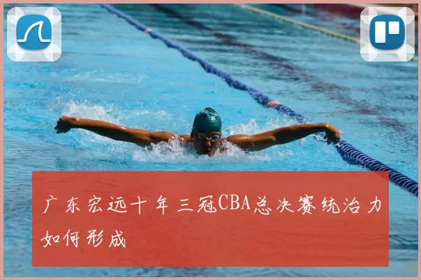 广东宏远十年三冠CBA总决赛统治力如何形成