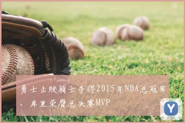 勇士击败骑士夺得2015年NBA总冠军，库里荣膺总决赛MVP