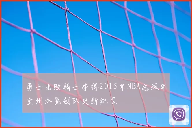 勇士击败骑士夺得2015年NBA总冠军金州加冕创队史新纪录