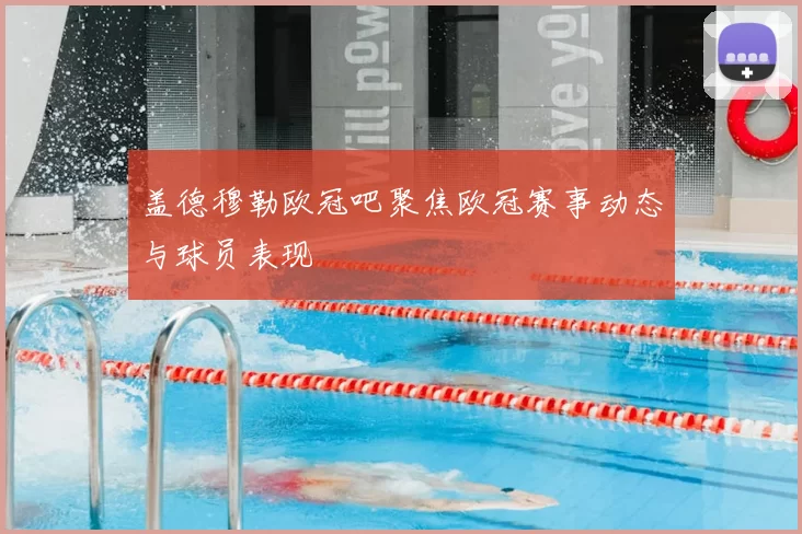 盖德穆勒欧冠吧聚焦欧冠赛事动态与球员表现