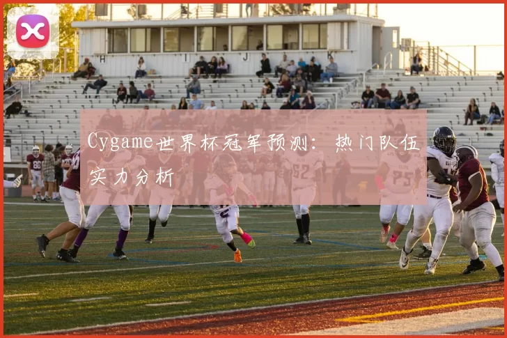 Cygame世界杯冠军预测：热门队伍实力分析