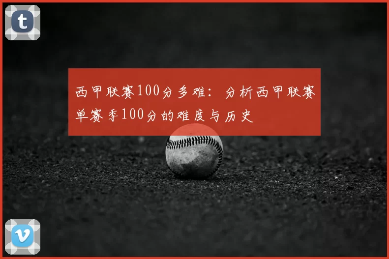 西甲联赛100分多难:分析西甲联赛单赛季100分的难度与历史