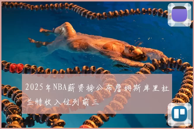 2025年NBA薪资榜公布詹姆斯库里杜兰特收入位列前三
