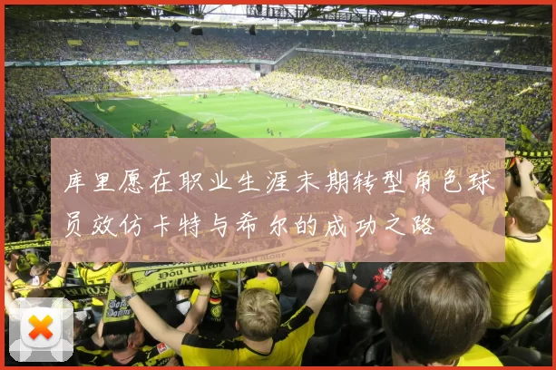 库里愿在职业生涯末期转型角色球员效仿卡特与希尔的成功之路