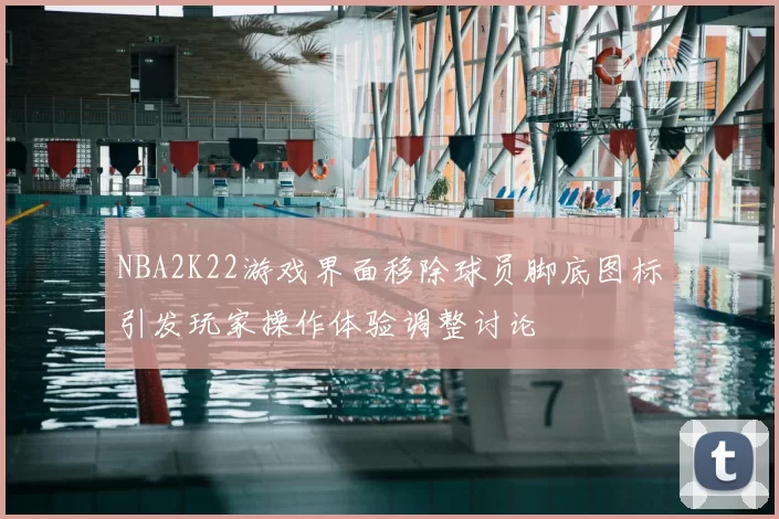 NBA2K22游戏界面移除球员脚底图标引发玩家操作体验调整讨论