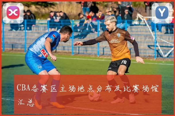 CBA各赛区主场地点分布及比赛场馆汇总
