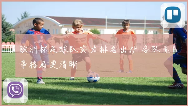 欧洲杯足球队实力排名出炉 各队竞争格局更清晰