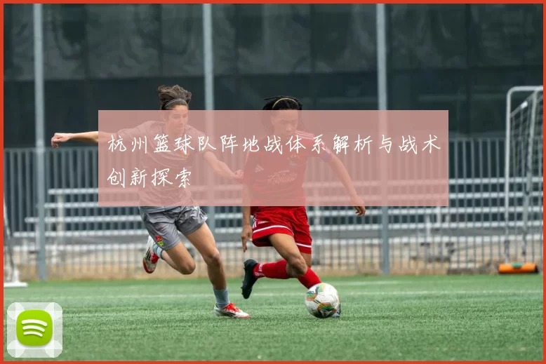 杭州篮球队阵地战体系解析与战术创新探索