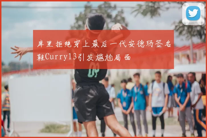 库里拒绝穿上最后一代安德玛签名鞋Curry13引发尴尬局面