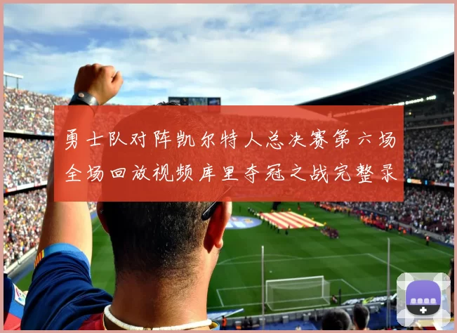 勇士队对阵凯尔特人总决赛第六场全场回放视频库里夺冠之战完整录像