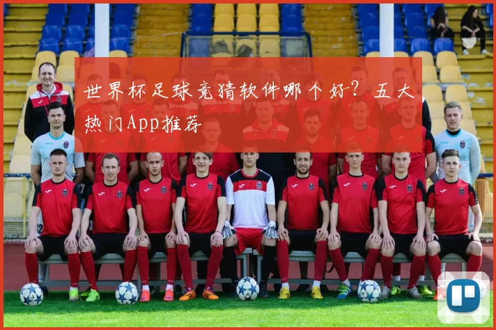世界杯足球竞猜软件哪个好？五大热门App推荐