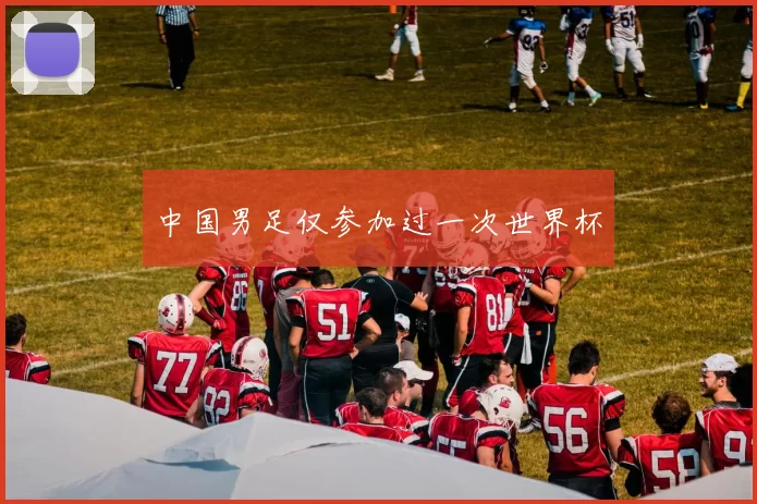 中国男足仅参加过一次世界杯
