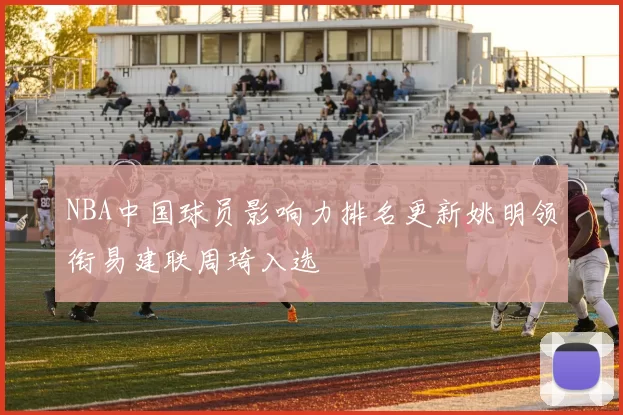 NBA中国球员影响力排名更新姚明领衔易建联周琦入选