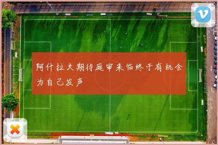 阿什拉夫期待庭审来临终于有机会为自己发声