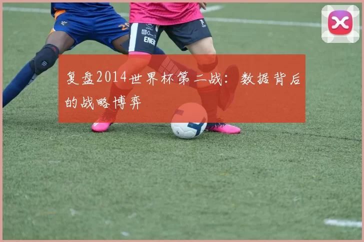 复盘2014世界杯第二战:数据背后的战略博弈