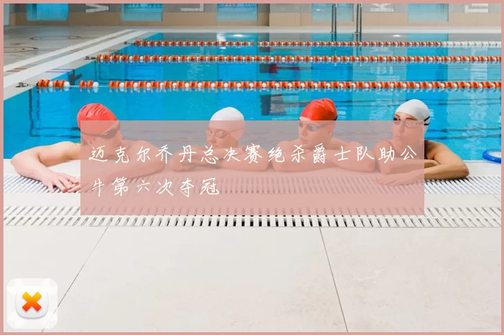迈克尔乔丹总决赛绝杀爵士队助公牛第六次夺冠