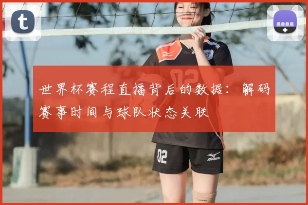 世界杯赛程直播背后的数据：解码赛事时间与球队状态关联