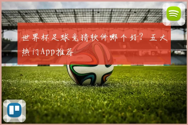 世界杯足球竞猜软件哪个好？五大热门App推荐