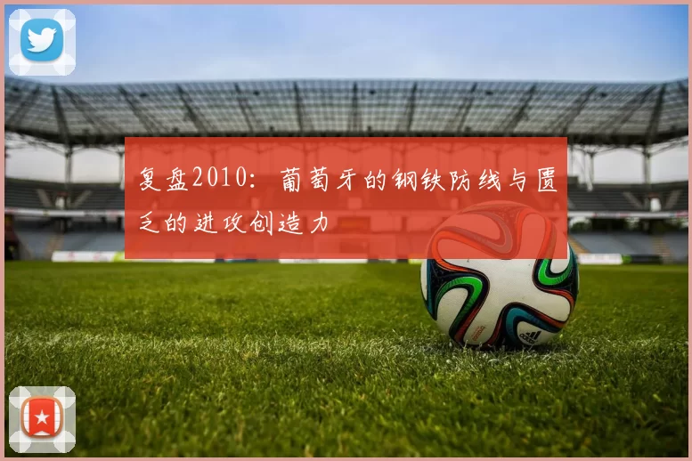 复盘2010:葡萄牙的钢铁防线与匮乏的进攻创造力