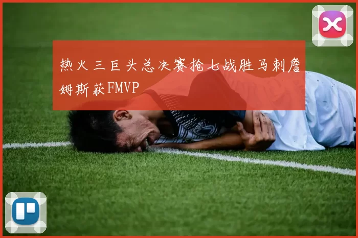 热火三巨头总决赛抢七战胜马刺詹姆斯获FMVP