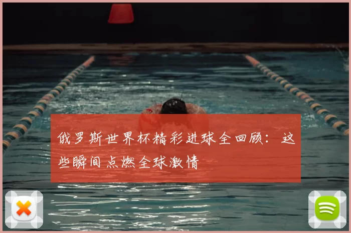 俄罗斯世界杯精彩进球全回顾：这些瞬间点燃全球激情