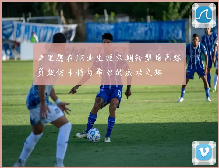 库里愿在职业生涯末期转型角色球员效仿卡特与希尔的成功之路