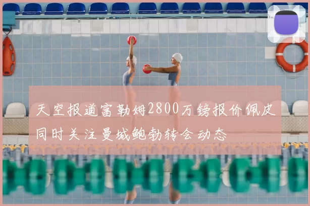 天空报道富勒姆2800万镑报价佩皮同时关注曼城鲍勃转会动态