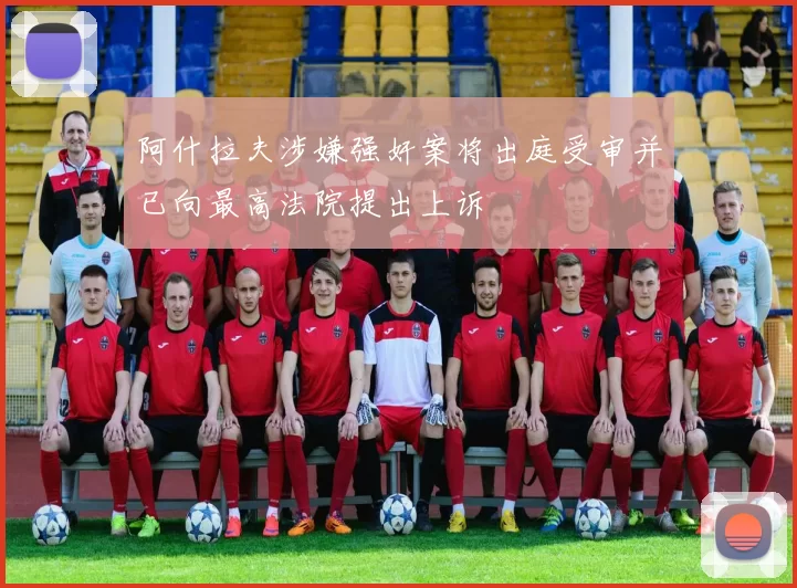 阿什拉夫涉嫌强奸案将出庭受审并已向最高法院提出上诉
