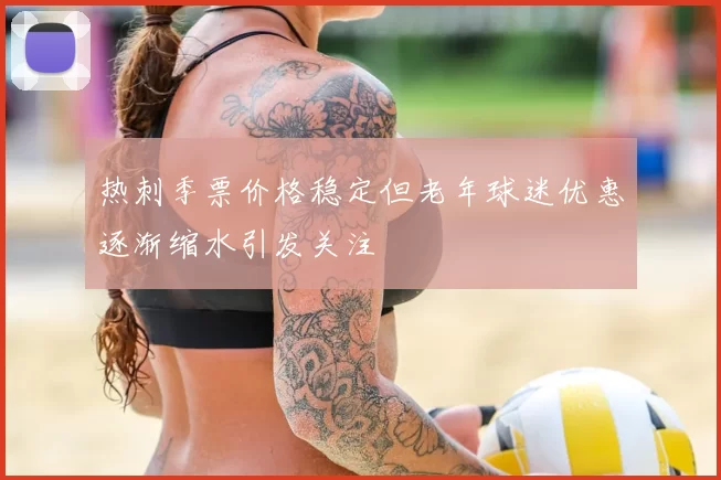 热刺季票价格稳定但老年球迷优惠逐渐缩水引发关注