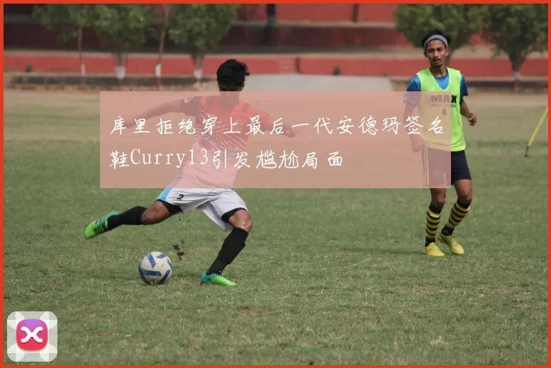 库里拒绝穿上最后一代安德玛签名鞋Curry13引发尴尬局面
