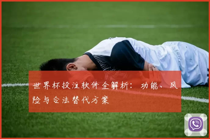 世界杯投注软件全解析:功能、风险与合法替代方案