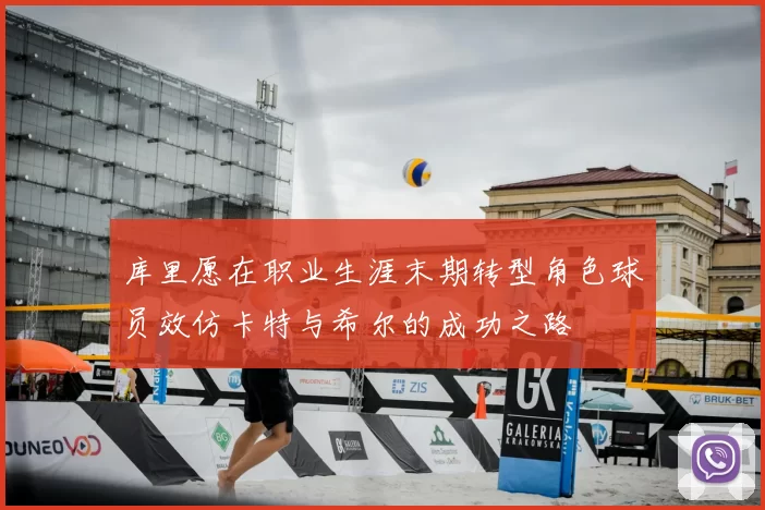 库里愿在职业生涯末期转型角色球员效仿卡特与希尔的成功之路