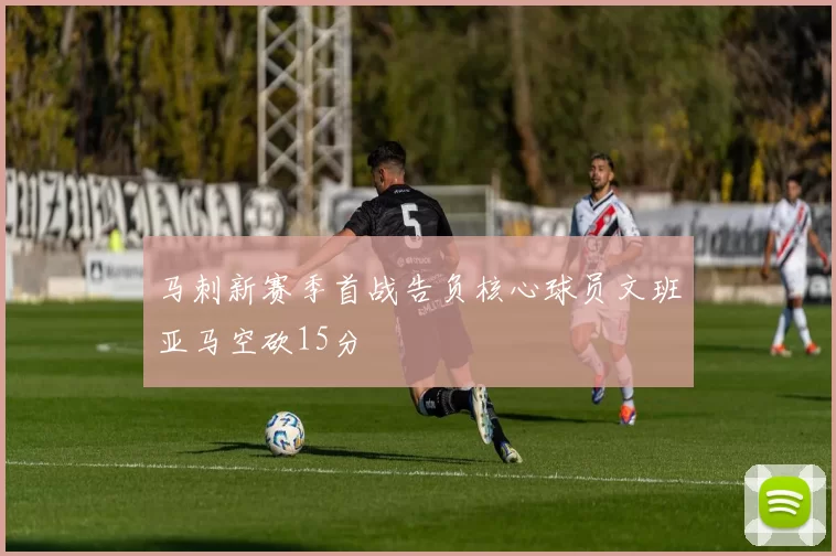 马刺新赛季首战告负核心球员文班亚马空砍15分